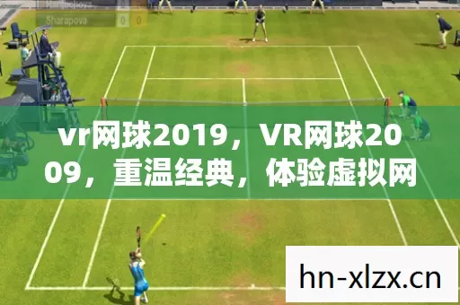 vr网球2019,VR网球2009,重温经典,体验虚拟网球的魅力 vr网球2019,VR网球2009,重温经典,体验虚拟网球的魅力