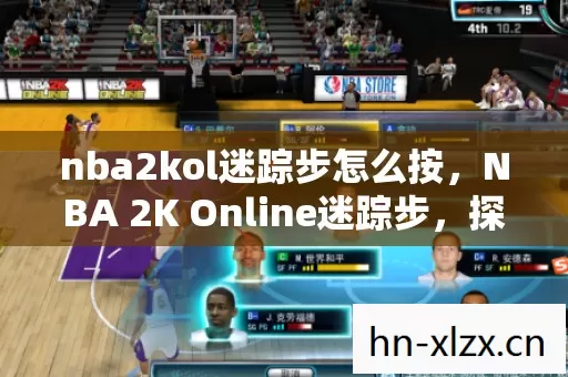 nba2kol迷踪步怎么按，NBA 2K Online迷踪步，探寻篮球游戏高手之路