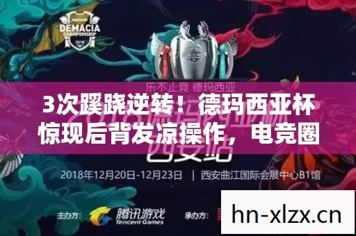 3次蹊跷逆转!德玛西亚杯惊现后背发凉操作,电竞圈水深到窒息 3次蹊跷逆转!德玛西亚杯惊现后背发凉操作,电竞圈水深到窒息
