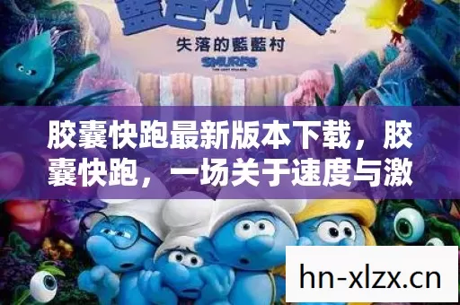 胶囊快跑最新版本下载,胶囊快跑,一场关于速度与激情的冒险 胶囊快跑最新版本下载,胶囊快跑,一场关于速度与激情的冒险
