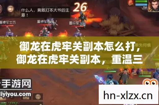 御龙在虎牢关副本怎么打,御龙在虎牢关副本,重温三国历史的传奇之旅 御龙在虎牢关副本怎么打,御龙在虎牢关副本,重温三国历史的传奇之旅