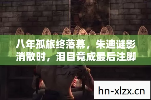 八年孤旅终落幕,朱迪谜影消散时,泪目竟成最后注脚 八年孤旅终落幕,朱迪谜影消散时,泪目竟成最后注脚