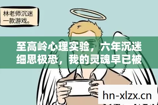 至高岭心理实验,六年沉迷细思极恐,我的灵魂早已被游戏麻醉 至高岭心理实验,六年沉迷细思极恐,我的灵魂早已被游戏麻醉