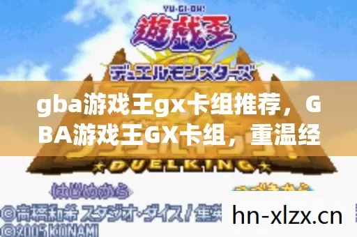 gba游戏王gx卡组推荐,GBA游戏王GX卡组,重温经典,打造无敌卡组 gba游戏王gx卡组推荐,GBA游戏王GX卡组,重温经典,打造无敌卡组