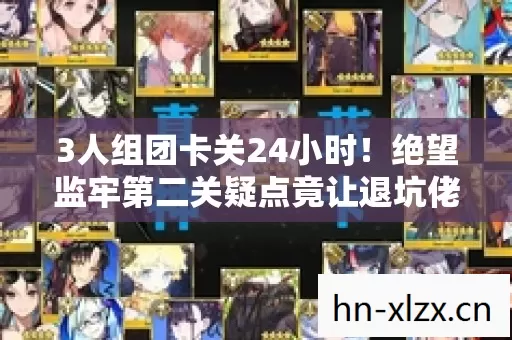 3人组团卡关24小时!绝望监牢第二关疑点竟让退坑佬破防?绷不住了! 3人组团卡关24小时!绝望监牢第二关疑点竟让退坑佬破防?绷不住了!
