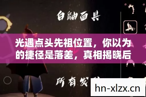 光遇点头先祖位置,你以为的捷径是落差,真相揭晓后笑着笑着就哭了 光遇点头先祖位置,你以为的捷径是落差,真相揭晓后笑着笑着就哭了