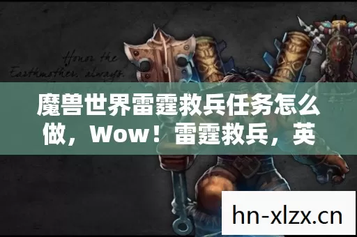 魔兽世界雷霆救兵任务怎么做,Wow!雷霆救兵,英雄归来,守护荣耀 魔兽世界雷霆救兵任务怎么做,Wow!雷霆救兵,英雄归来,守护荣耀