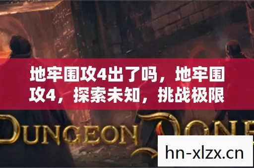 地牢围攻4出了吗,地牢围攻4,探索未知,挑战极限的奇幻之旅 地牢围攻4出了吗,地牢围攻4,探索未知,挑战极限的奇幻之旅