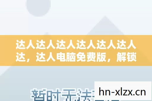达人达人达人达人达人达人达,达人电脑免费版,解锁高效办公与娱乐新体验 达人达人达人达人达人达人达,达人电脑免费版,解锁高效办公与娱乐新体验