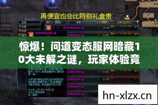 惊爆!问道变态服网暗藏10大未解之谜,玩家体验竟被这样颠覆? 惊爆!问道变态服网暗藏10大未解之谜,玩家体验竟被这样颠覆?