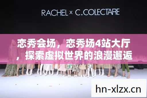 恋秀会场,恋秀场4站大厅,探索虚拟世界的浪漫邂逅 恋秀会场,恋秀场4站大厅,探索虚拟世界的浪漫邂逅