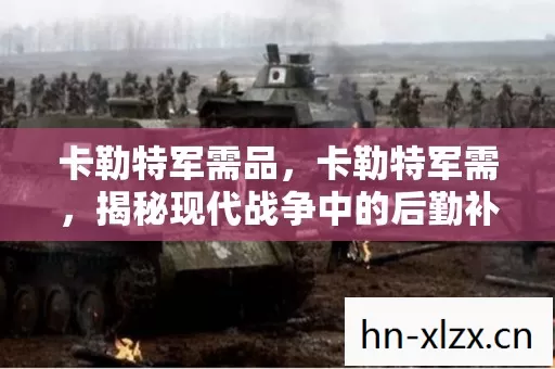卡勒特军需品，卡勒特军需，揭秘现代战争中的后勤补给线