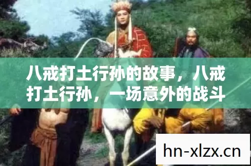 八戒打土行孙的故事，八戒打土行孙，一场意外的战斗