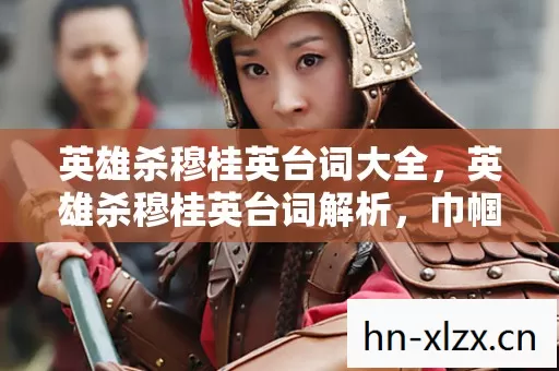 英雄杀穆桂英台词大全,英雄杀穆桂英台词解析,巾帼不让须眉的传奇 英雄杀穆桂英台词大全,英雄杀穆桂英台词解析,巾帼不让须眉的传奇