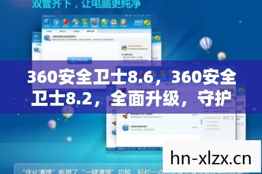 360安全卫士8.6,360安全卫士8.2,全面升级,守护你的数字生活 360安全卫士8.6,360安全卫士8.2,全面升级,守护你的数字生活