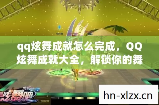 qq炫舞成就怎么完成,QQ炫舞成就大全,解锁你的舞蹈梦想 qq炫舞成就怎么完成,QQ炫舞成就大全,解锁你的舞蹈梦想