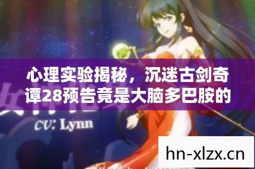 心理实验揭秘,沉迷古剑奇谭28预告竟是大脑多巴胺的细思极恐陷阱 心理实验揭秘,沉迷古剑奇谭28预告竟是大脑多巴胺的细思极恐陷阱