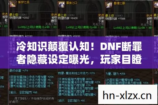 冷知识颠覆认知!DNF断罪者隐藏设定曝光,玩家目瞪口呆 冷知识颠覆认知!DNF断罪者隐藏设定曝光,玩家目瞪口呆