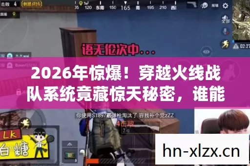 2026年惊爆!穿越火线战队系统竟藏惊天秘密,谁能揭开? 2026年惊爆!穿越火线战队系统竟藏惊天秘密,谁能揭开?