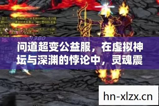 问道超变公益服,在虚拟神坛与深渊的悖论中,灵魂震颤的第九重审判 问道超变公益服,在虚拟神坛与深渊的悖论中,灵魂震颤的第九重审判