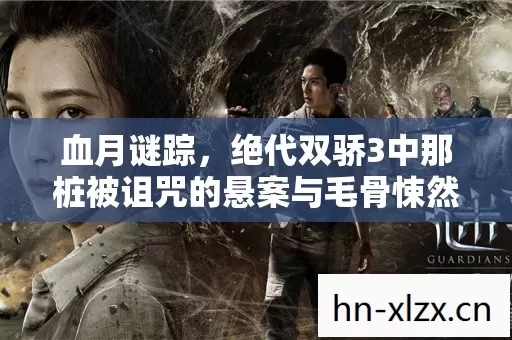 血月谜踪,绝代双骄3中那桩被诅咒的悬案与毛骨悚然的真相 血月谜踪,绝代双骄3中那桩被诅咒的悬案与毛骨悚然的真相