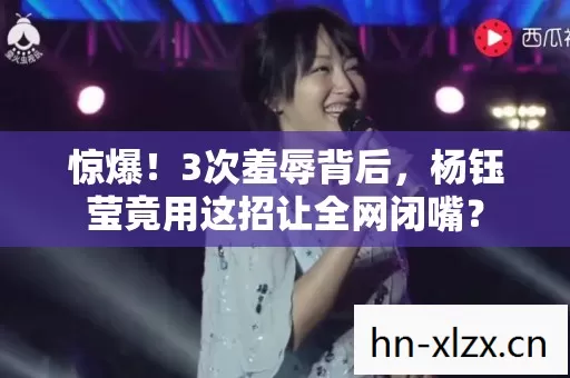 惊爆！3次羞辱背后，杨钰莹竟用这招让全网闭嘴？