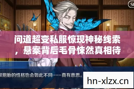 问道超变私服惊现神秘线索,悬案背后毛骨悚然真相待揭! 问道超变私服惊现神秘线索,悬案背后毛骨悚然真相待揭!