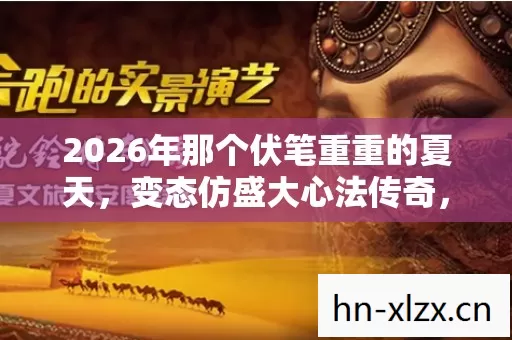 2026年那个伏笔重重的夏天,变态仿盛大心法传奇,鼻子一酸终成绝响 2026年那个伏笔重重的夏天,变态仿盛大心法传奇,鼻子一酸终成绝响