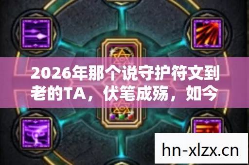 2026年那个说守护符文到老的TA,伏笔成殇,如今想起鼻子一酸 2026年那个说守护符文到老的TA,伏笔成殇,如今想起鼻子一酸