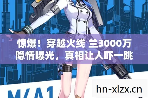 惊爆！穿越火线 兰3000万隐情曝光，真相让人吓一跳！