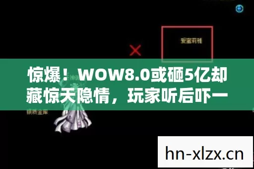 惊爆！WOW8.0或砸5亿却藏惊天隐情，玩家听后吓一跳！
