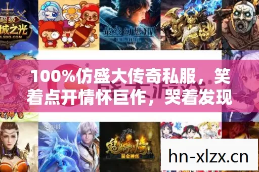 100%仿盛大传奇私服，笑着点开情怀巨作，哭着发现真相是电子骨灰盒