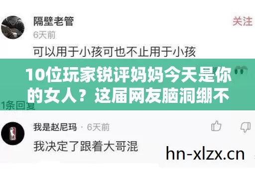 10位玩家锐评妈妈今天是你的女人?这届网友脑洞绷不住了! 10位玩家锐评妈妈今天是你的女人?这届网友脑洞绷不住了!