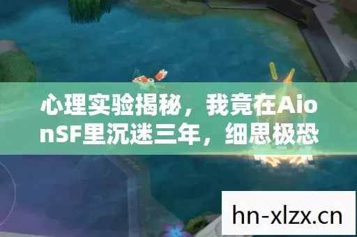 心理实验揭秘，我竟在AionSF里沉迷三年，细思极恐！