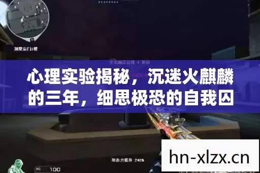 心理实验揭秘,沉迷火麒麟的三年,细思极恐的自我囚禁 心理实验揭秘,沉迷火麒麟的三年,细思极恐的自我囚禁
