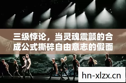 三级悖论,当灵魂震颤的合成公式撕碎自由意志的假面 三级悖论,当灵魂震颤的合成公式撕碎自由意志的假面