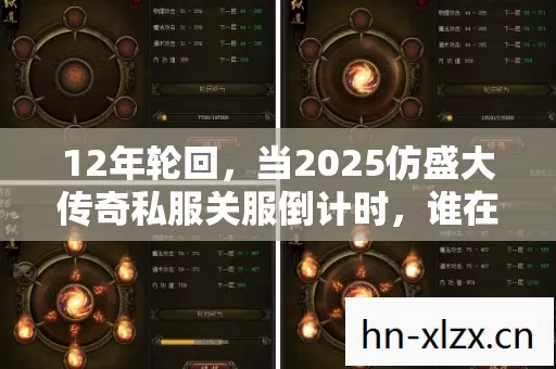 12年轮回，当2025仿盛大传奇私服关服倒计时，谁在服务器里刻下墓志铭？