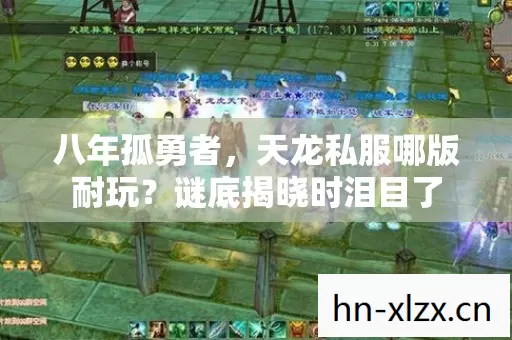 八年孤勇者,天龙私服哪版耐玩?谜底揭晓时泪目了 八年孤勇者,天龙私服哪版耐玩?谜底揭晓时泪目了
