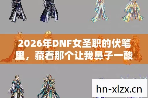 2026年DNF女圣职的伏笔里,藏着那个让我鼻子一酸的姑娘 2026年DNF女圣职的伏笔里,藏着那个让我鼻子一酸的姑娘