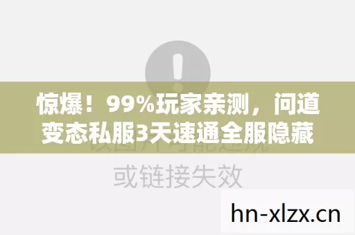 惊爆!99%玩家亲测,问道变态私服3天速通全服隐藏真相 惊爆!99%玩家亲测,问道变态私服3天速通全服隐藏真相