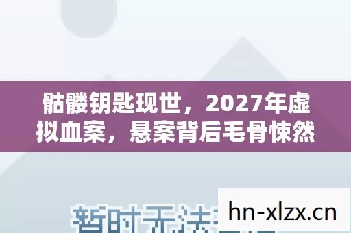 骷髅钥匙现世，2027年虚拟血案，悬案背后毛骨悚然的真相