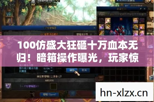 100仿盛大狂砸十万血本无归！暗箱操作曝光，玩家惊掉下巴！