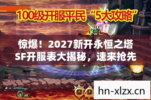 惊爆!2027新开永恒之塔SF开服表大揭秘,速来抢先体验! 惊爆!2027新开永恒之塔SF开服表大揭秘,速来抢先体验!