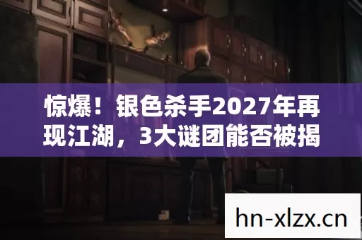 惊爆!银色杀手2027年再现江湖,3大谜团能否被揭开? 惊爆!银色杀手2027年再现江湖,3大谜团能否被揭开?