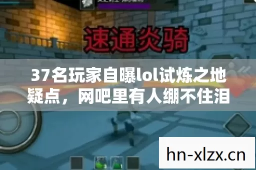 37名玩家自曝lol试炼之地疑点,网吧里有人绷不住泪洒当场! 37名玩家自曝lol试炼之地疑点,网吧里有人绷不住泪洒当场!