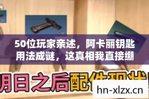 50位玩家亲述,阿卡丽钥匙用法成谜,这真相我直接绷不住了! 50位玩家亲述,阿卡丽钥匙用法成谜,这真相我直接绷不住了!