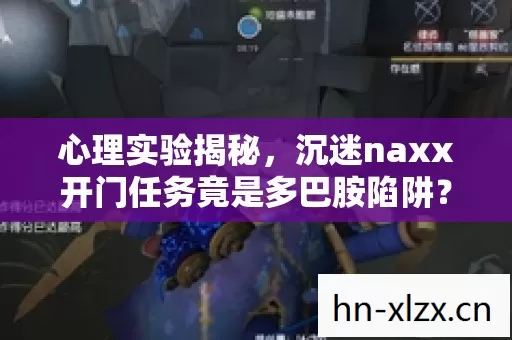 心理实验揭秘,沉迷naxx开门任务竟是多巴胺陷阱?细思极恐! 心理实验揭秘,沉迷naxx开门任务竟是多巴胺陷阱?细思极恐!