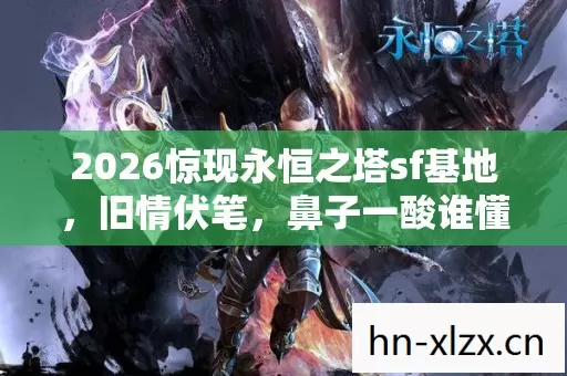 2026惊现永恒之塔sf基地,旧情伏笔,鼻子一酸谁懂这岁月沧桑 2026惊现永恒之塔sf基地,旧情伏笔,鼻子一酸谁懂这岁月沧桑