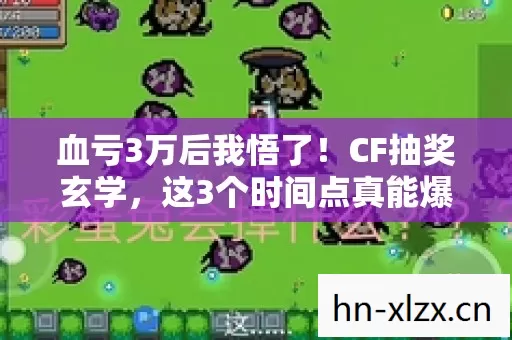 血亏3万后我悟了!CF抽奖玄学,这3个时间点真能爆金? 血亏3万后我悟了!CF抽奖玄学,这3个时间点真能爆金?