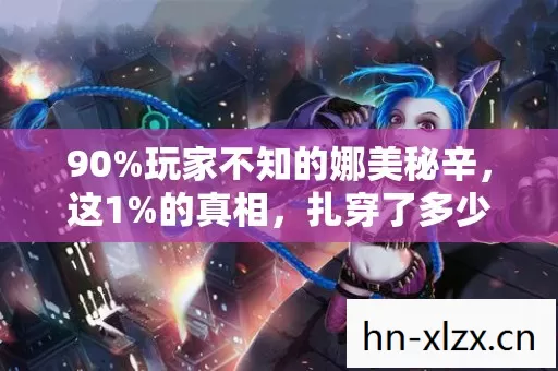 90%玩家不知的娜美秘辛,这1%的真相,扎穿了多少人的游戏梦? 90%玩家不知的娜美秘辛,这1%的真相,扎穿了多少人的游戏梦?